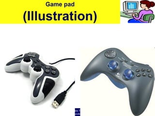 O level Computer Studies Topic Two: Computer Hardware
© Jinja College Computer Studies Department, 2011
Game pad
(Illustration)
 