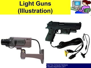 O level Computer Studies Topic Two: Computer Hardware
© Jinja College Computer Studies Department, 2011
Light Guns
(Illustration)
 