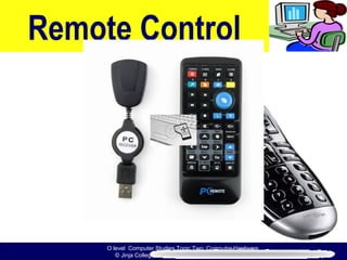 O level Computer Studies Topic Two: Computer Hardware
© Jinja College Computer Studies Department, 2011
Remote Control
 