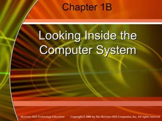 Copyright © 2006 by The McGraw-Hill Companies, Inc. All rights reserved.
McGraw-Hill Technology Education
Chapter 1B
Looking Inside the
Computer System
 