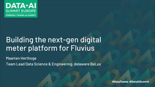 Building the next-gen digital
meter platform for Fluvius
Maarten Herthoge
Team Lead Data Science & Engineering, delaware BeLux
 