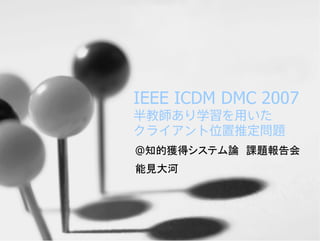 IEEE ICDM DMC 2007

@知的獲得システム論 課題報告会
能見大河
 