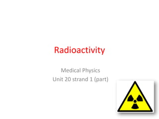 Radioactivity
   Medical Physics
Unit 20 strand 1 (part)
 