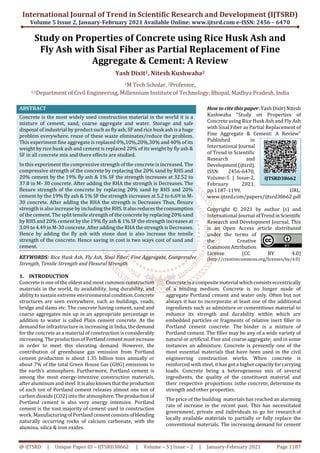 International Journal of Trend in Scientific Research and Development (IJTSRD)
Volume 5 Issue 2, January-February 2021 Available Online: www.ijtsrd.com e-ISSN: 2456 – 6470
@ IJTSRD | Unique Paper ID – IJTSRD38662 | Volume – 5 | Issue – 2 | January-February 2021 Page 1187
Study on Properties of Concrete using Rice Husk Ash and
Fly Ash with Sisal Fiber as Partial Replacement of Fine
Aggregate & Cement: A Review
Yash Dixit1, Nitesh Kushwaha2
1M Tech Scholar, 2Professor,
1,2Department of Civil Engineering, Millennium Institute of Technology, Bhopal, Madhya Pradesh, India
ABSTRACT
Concrete is the most widely used construction material in the world it is a
mixture of cement, sand, coarse aggregate and water. Storage and safe
disposal of industrial by product such as fly ash, SF and rice husk ash is a huge
problem everywhere, reuse of these waste eliminates/reduce the problem.
This experiment fine aggregate is replaced 0%,10%,20%,30% and 40% of its
weight by rice husk ash and cement is replaced 20% of its weight by fly ash &
SF in all concrete mix and there effects are studied.
In this experiment the compressive strength of the concrete is increased. The
compressive strength of the concrete by replacing the 20% sand by RHS and
20% cement by the 19% fly ash & 1% SF the strength increases at 32.52 to
37.8 in M- 30 concrete. After adding the RHA the strength is Decreases. The
flexure strength of the concrete by replacing 20% sand by RHS and 20%
cement by the 19% fly ash & 1% SF the strength increases at 5.2 to 6.69 in M-
30 concrete. After adding the RHA the strength is Decreases Thus, flexure
strength is also increase by including the RHS.Italsoreducestheconsumption
of the cement. The split tensile strength of the concrete byreplacing20%sand
by RHS and 20% cement by the 19% fly ash & 1% SF the strength increases at
3.09 to 4.49 in M-30 concrete. After adding the RHA the strength is Decreases.
Hence by adding the fly ash with stone dust is also increase the tensile
strength of the concrete. Hence saving in cost is two ways cost of sand and
cement.
KEYWORDS: Rice Husk Ash, Fly Ash, Sisal Fiber, Fine Aggregate, Compressive
Strength, Tensile Strength and Flexural Strength
How to cite this paper: YashDixit|Nitesh
Kushwaha "Study on Properties of
Concrete using Rice Husk Ash and Fly Ash
with Sisal Fiber as Partial Replacement of
Fine Aggregate & Cement: A Review"
Published in
International Journal
of Trend in Scientific
Research and
Development(ijtsrd),
ISSN: 2456-6470,
Volume-5 | Issue-2,
February 2021,
pp.1187-1199, URL:
www.ijtsrd.com/papers/ijtsrd38662.pdf
Copyright © 2021 by author (s) and
International Journal ofTrendinScientific
Research and Development Journal. This
is an Open Access article distributed
under the terms of
the Creative
Commons Attribution
License (CC BY 4.0)
(http://creativecommons.org/licenses/by/4.0)
1. INTRODUCTION
Concrete is one of the oldest and most common construction
materials in the world, its availability, long durability, and
ability tosustain extreme environmental condition.Concrete
structures are seen everywhere, such as buildings, roads,
bridge and dams etc. The concrete having cement, sand and
coarse aggregates mix up in an appropriate percentage in
addition to water is called Plain cement concrete. As the
demand for infrastructure in increasing in India, thedemand
for the concrete as a material of construction is considerably
increasing. The production ofPortlandcementmustincrease
in order to meet this elevating demand. However, the
contribution of greenhouse gas emission from Portland
cement production is about 1.35 billion tons annually or
about 7% of the total Green House Gas (GHG) emissions to
the earth’s atmosphere. Furthermore, Portland cement is
among the most energy-intensive construction materials,
after aluminum andsteel.Itisalsoknownthattheproduction
of each ton of Portland cement releases almost one ton of
carbon dioxide (CO2) into the atmosphere.Theproductionof
Portland cement is also very energy intensive. Portland
cement is the vast majority of cement used in construction
work. Manufacturing of Portland cementconsistsofblending
naturally occurring rocks of calcium carbonate, with the
alumina, silica & iron oxides.
Concrete is a compositematerial whichconsistseccentrically
of a binding medium. Concrete is no longer made of
aggregate Portland cement and water only. Often but not
always it has to incorporate at least one of the additional
ingredients such as admixture or cementitious material to
enhance its strength and durability within which are
embedded particles or fragments of relative inert filler in
Portland cement concrete. The binder is a mixture of
Portland cement. The filler may be any of a wide variety of
natural or artificial. Fine and coarse aggregate; and in some
instances an admixture. Concrete is presently one of the
most essential materials that have been used in the civil
engineering construction works. When concrete is
reinforced with steel, it has got a highercapacityforcarrying
loads. Concrete being a heterogeneous mix of several
ingredients, the quality of the constituent material and
their respective proportions inthe concrete, determine its
strength and other properties.
The price of the building materials has reached an alarming
rate of increase in the recent past. This has necessitated
government, private and individuals to go for research of
locally available materials to partially or fully replace the
conventional materials. The increasing demand for cement
IJTSRD38662
 