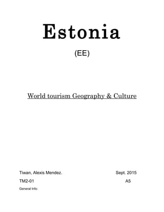 Estonia
(EE)
World tourism Geography & Culture
Tiwan, Alexis Mendez. Sept. 2015
TM2-01 A5
General Info:
 