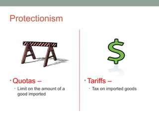 Protectionism
• Quotas –
• Limit on the amount of a
good imported
• Tariffs –
• Tax on imported goods
 