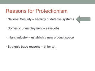 Reasons for Protectionism
• National Security – secrecy of defense systems
• Domestic unemployment – save jobs
• Infant Industry – establish a new product space
• Strategic trade reasons – tit for tat
 