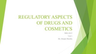 REGULATORY ASPECTS
OF DRUGS AND
COSMETICS
MRA 201T
Unit 1
Ms. Dimple Marathe
1
 
