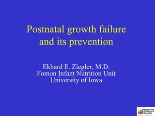 Postnatal growth failure
  and its prevention

    Ekhard E. Ziegler, M.D.
  Fomon Infant Nutrition Unit
      University of Iowa
 