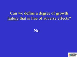 Can we define a degree of growth
failure that is free of adverse effects?

                No
 