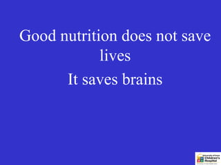 Good nutrition does not save
            lives
      It saves brains
 