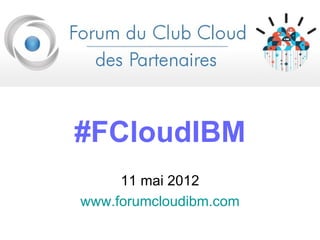 #FCloudIBM
     11 mai 2012
www.forumcloudibm.com
 