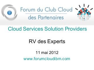 Cloud Services Solution Providers
RV des Experts
11 mai 2012
www.forumcloudibm.com
 