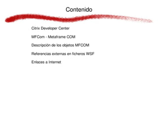 Contenido

Citrix Developer Center

MFCom - Metaframe COM

Descripción de los objetos MFCOM

Referencias externas en ficheros WSF

Enlaces a Internet
 