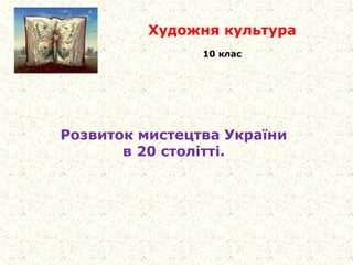 Художня культура
10 клас
Розвиток мистецтва України
в 20 столітті.
 