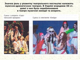 Значна роль у розвитку театрального мистецтва належить
музично-драматичним театрам. В Україні впродовж XX ст.
деякі з них було перейменовано
в театри музичної комедії та оперети.
 