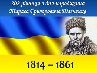 202 річниця з дня народження
Тараса Григоровича Шевченка
1814 – 1861
 