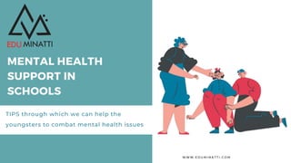 MENTAL HEALTH
SUPPORT IN
SCHOOLS
TIPS through which we can help the
youngsters to combat mental health issues
W W W . E D U M I N A T T I . C O M
 