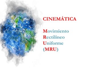 CINEMÁTICA
Movimiento
Rectilíneo
Uniforme
(MRU)
 