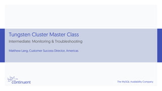 The MySQL Availability Company
Tungsten Cluster Master Class
Intermediate: Monitoring & Troubleshooting
Matthew Lang, Cust...