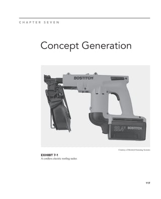 117
Concept Generation
C H A P T E R S E V E N
Courtesy of Bostitch Fastening Systems
EXHIBIT 7-1
A cordless electric roofing nailer.
 