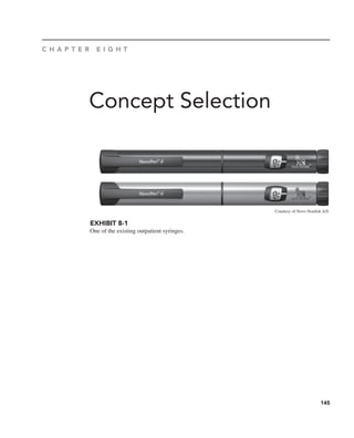 145
Concept Selection
C H A P T E R E I G H T
EXHIBIT 8-1
One of the existing outpatient syringes.
Courtesy of Novo Nordisk A/S
 