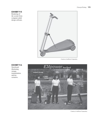 Concept Testing 173
EXHIBIT 9-5
Rendering of
the scooter from
computer-aided
design software.
Courtesy of emPower Corporation
EXHIBIT 9-6
Storyboard
illustrating
storage,
transportation,
and use
scenarios.
Courtesy of emPower Corporation
 