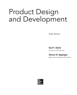 Product Design
and Development
Sixth Edition
Karl T. Ulrich
University of Pennsylvania
Steven D. Eppinger
Massachusetts Institute of Technology
 