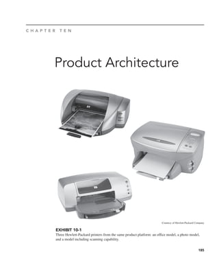 185
Product Architecture
C H A P T E R T E N
EXHIBIT 10-1
Three Hewlett-Packard printers from the same product platform: an office model, a photo model,
and a model including scanning capability.
Courtesy of Hewlett-Packard Company
 