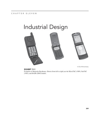 209
Industrial Design
C H A P T E R E L E V E N
EXHIBIT 11-1
Evolution of Motorola flip phones. Shown (from left to right) are the MicroTAC (1989), StarTAC
(1993), and RAZR (2004) models.
© Chris Willson/Alamy
 