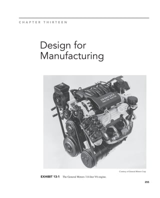 255
Design for
Manufacturing
C H A P T E R T H I R T E E N
Courtesy of General Motors Corp.
EXHIBIT 13-1 The General Motors 3.8-liter V6 engine.
 