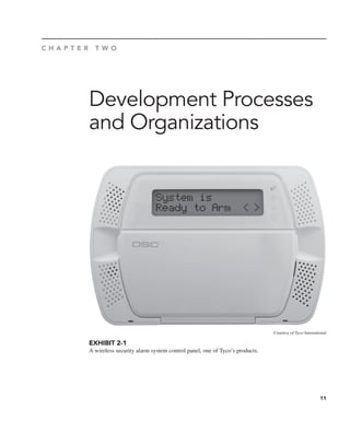 11
Development Processes
and Organizations
Courtesy of Tyco International
C H A P T E R T W O
EXHIBIT 2-1
A wireless security alarm system control panel, one of Tyco’s products.
 