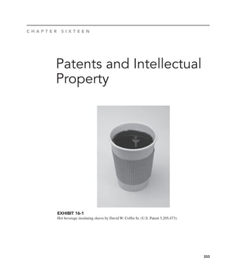 333
Patents and Intellectual
Property
C H A P T E R S I X T E E N
EXHIBIT 16-1
Hot beverage insulating sleeve by David W. Coffin Sr. (U.S. Patent 5,205,473).
 