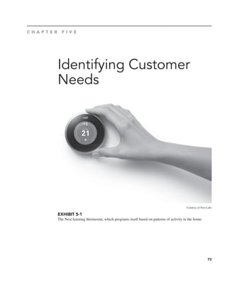 73
C H A P T E R F I V E
Identifying Customer
Needs
EXHIBIT 5-1
The Nest learning thermostat, which programs itself based on patterns of activity in the home.
Courtesy of Nest Labs
 