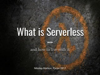 and how to live with it
What is ServerlessWhat is Serverless
and how to live with it
Nikolay Markov, Pycon 2017
 