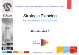 NAAC
CLICK HERE
Strategic Planning
for Assessment & Accreditation
RISHABH GARG
DEPARTMENT OF FINANCE & ASSET MANAGEMENT BITS - PILANI K.K. BIRLA GOA CAMPUS
RISHABH GARG (BE ECE) BITS GOA
 
