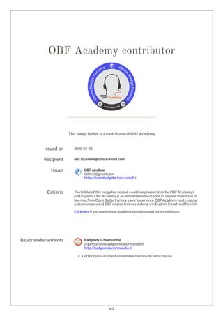 1/2
OBF Academy contributor
This badge holder is a contributor of OBF Academy
Issued on 2020-01-03
Recipient eric.rousselle@obfsolutions.com
Issuer OBF sandbox
obftest@gmail.com
https://openbadgefactory.com/fr/
Criteria Theholder of this badgehas hosted a webinar presentation for OBF Academy's
participants. OBF Academy is an onlinefreeserviceopen to anyoneinterested in
learning from Open BadgeFactory users' experience. OBF Academy hosts regular
customer cases and OBF related trainers webinars in English, French and Finnish.
Clickhereif you want to seeAcademy's previous and futurewebinars.
 
 
Issuer endorsements Badgeons la Normandie
organisation@badgeonslanormandie.fr
http://badgeonslanormandie.fr
Cetteorganisation est un membrereconnu denotreréseau
 