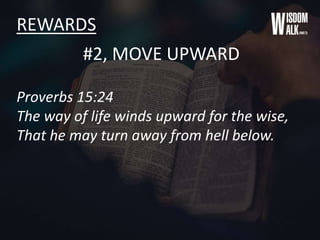 REWARDS
#2, MOVE UPWARD
Proverbs 15:24
The way of life winds upward for the wise,
That he may turn away from hell below.
 