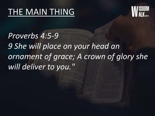 THE MAIN THING
Proverbs 4:5-9
9 She will place on your head an
ornament of grace; A crown of glory she
will deliver to you."
 