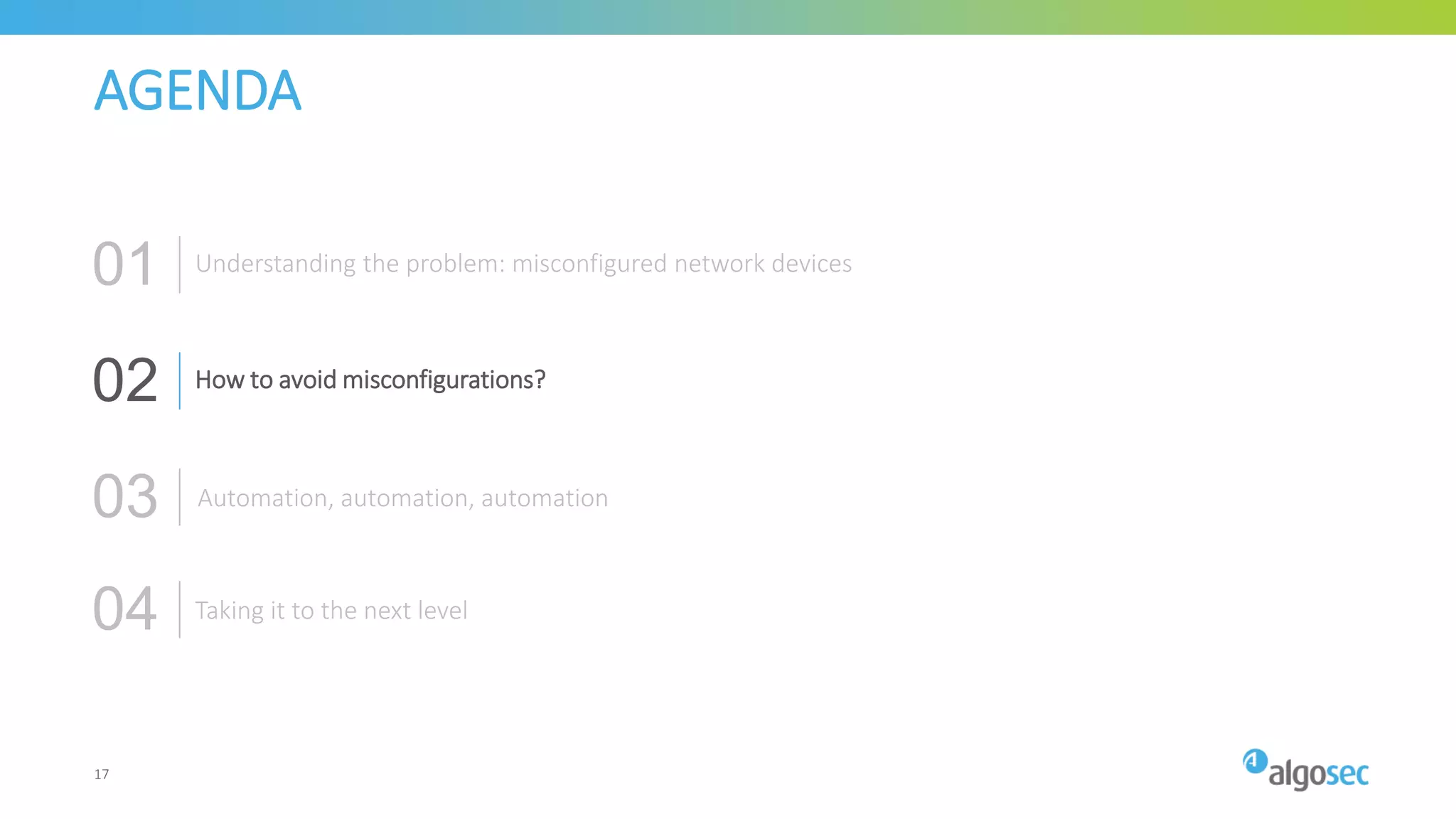 AGENDA
How to avoid misconfigurations?
Automation, automation, automation
02
03
Taking it to the next level04
Understanding the problem: misconfigured network devices01
17
 