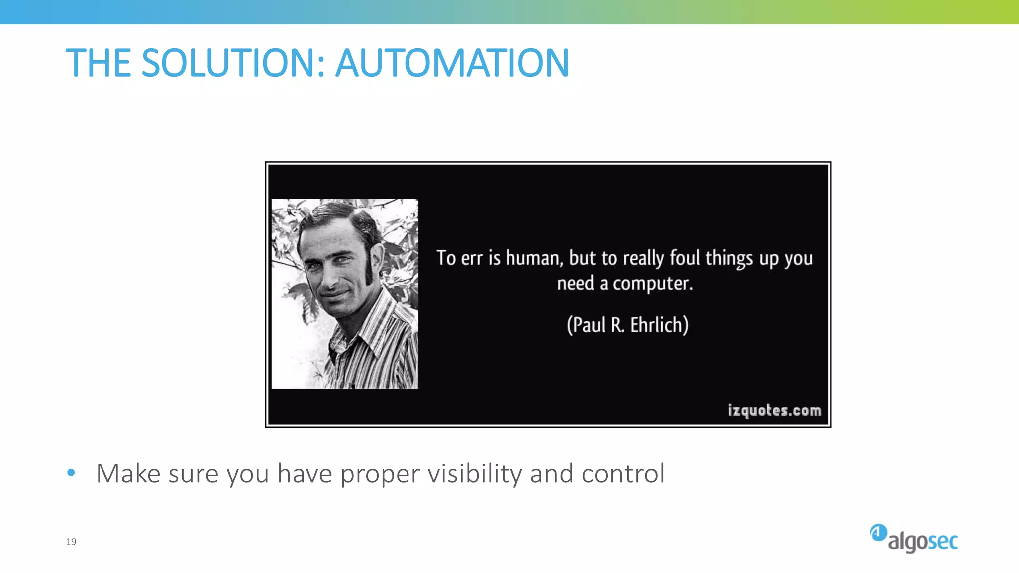 THE SOLUTION: AUTOMATION
• Make sure you have proper visibility and control
19
 