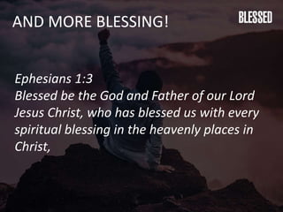 AND MORE BLESSING!
Ephesians 1:3
Blessed be the God and Father of our Lord
Jesus Christ, who has blessed us with every
spiritual blessing in the heavenly places in
Christ,
 