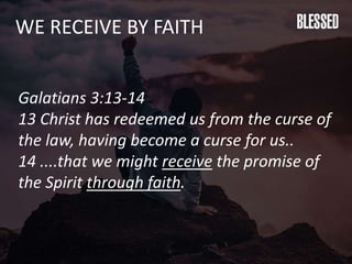 WE RECEIVE BY FAITH
Galatians 3:13-14
13 Christ has redeemed us from the curse of
the law, having become a curse for us..
14 ....that we might receive the promise of
the Spirit through faith.
 
