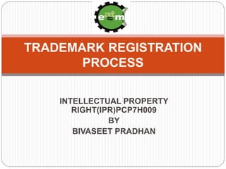 INTELLECTUAL PROPERTY
RIGHT(IPR)PCP7H009
BY
BIVASEET PRADHAN
TRADEMARK REGISTRATION
PROCESS
 
