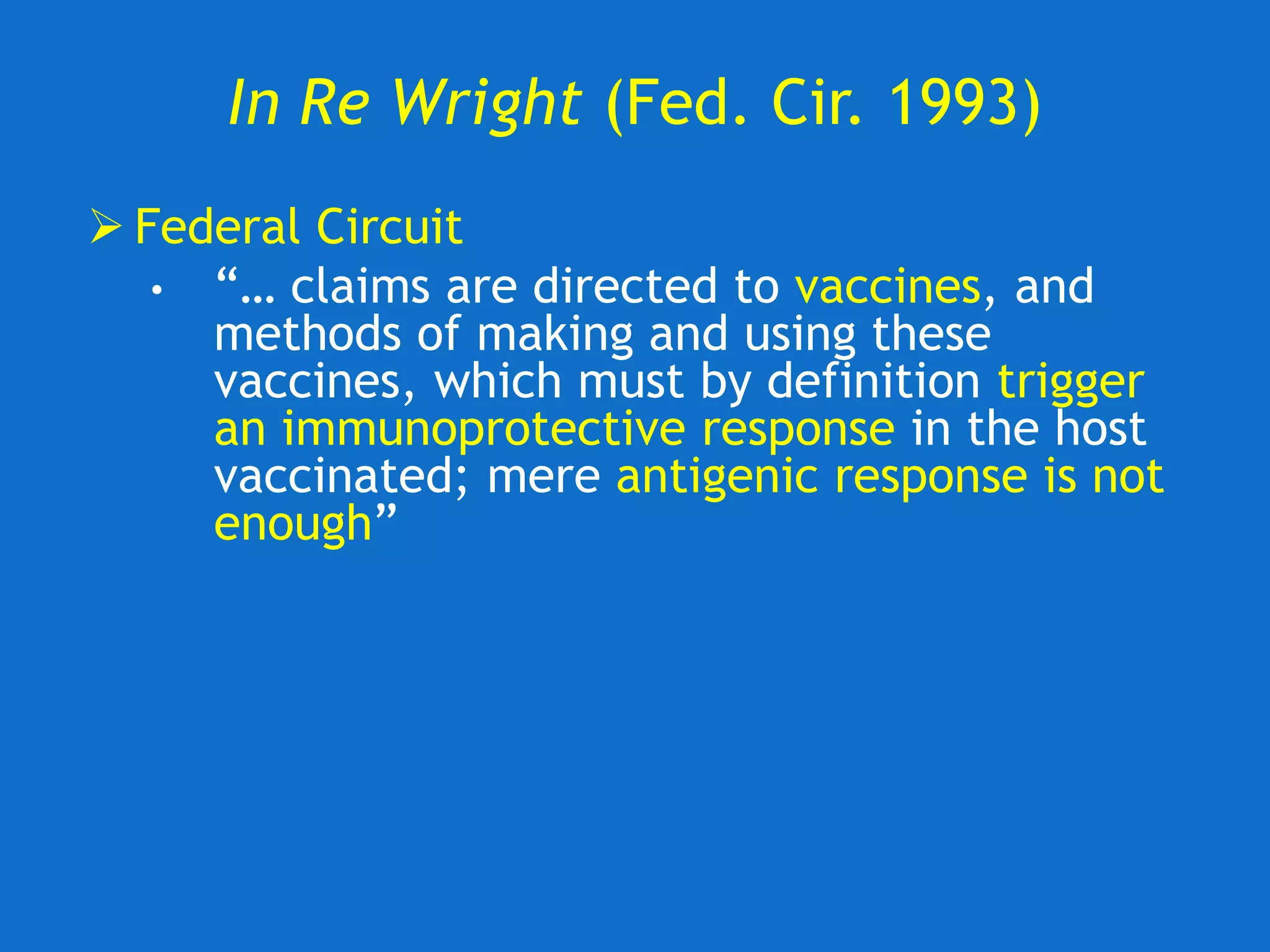 In Re Wright (Fed. Cir. 1993)
 Federal Circuit
• “… claims are directed to vaccines, and
methods of making and using these
vaccines, which must by definition trigger
an immunoprotective response in the host
vaccinated; mere antigenic response is not
enough”
 