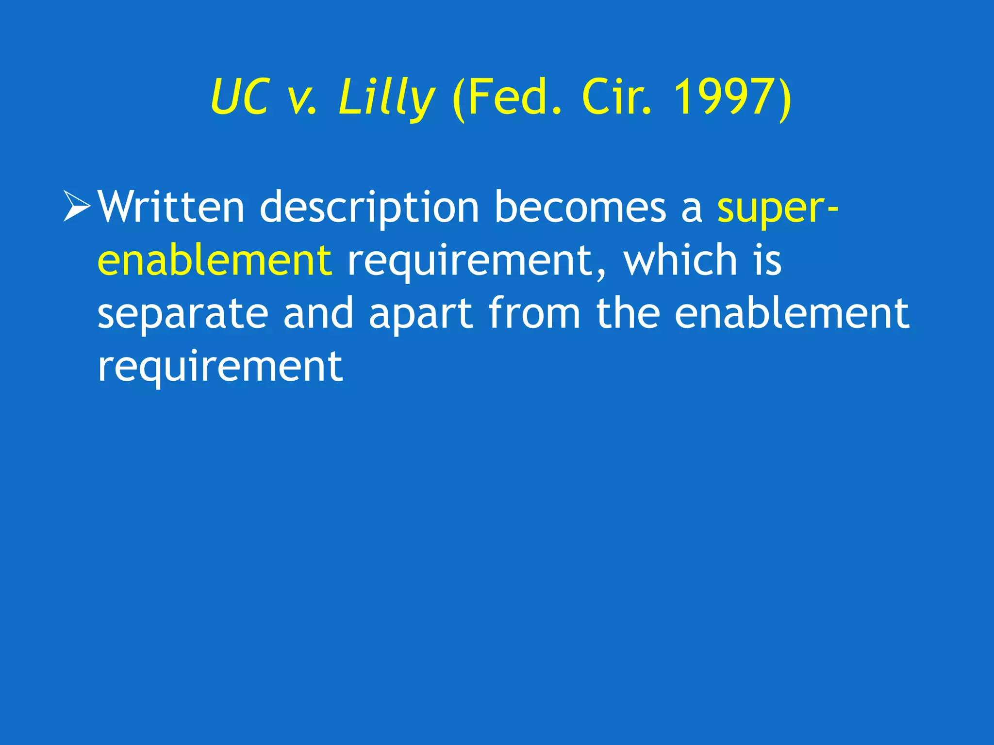 UC v. Lilly (Fed. Cir. 1997)
Written description becomes a super-
enablement requirement, which is
separate and apart from the enablement
requirement
 