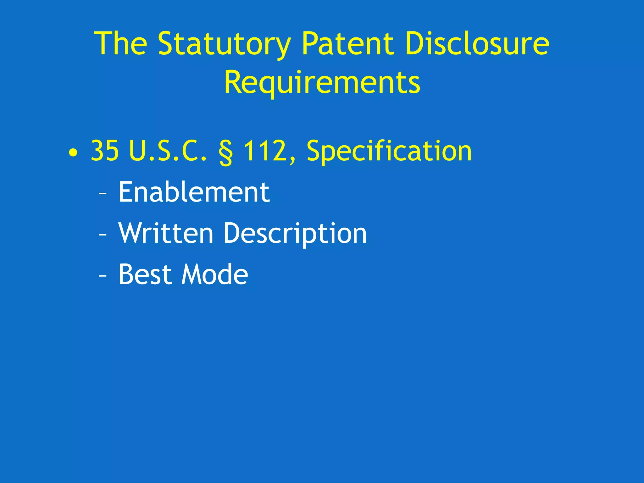 • 35 U.S.C. § 112, Specification
– Enablement
– Written Description
– Best Mode
The Statutory Patent Disclosure
Requirements
 