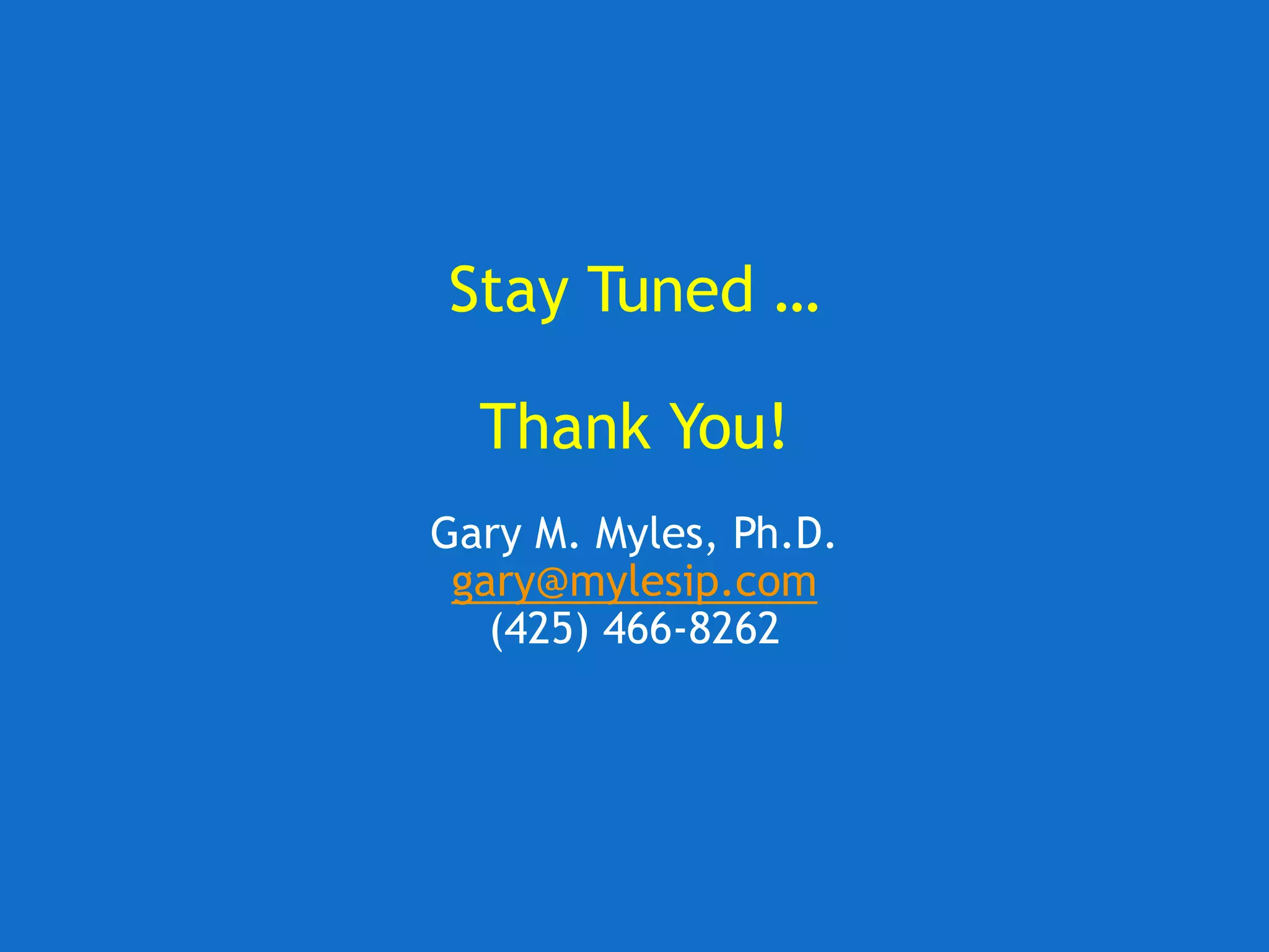 Stay Tuned …
Thank You!
Gary M. Myles, Ph.D.
gary@mylesip.com
(425) 466-8262
 