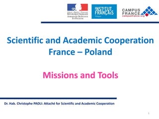 Dr. Hab. Christophe PAOLI: Attaché for Scientific and Academic Cooperation
Scientific and Academic Cooperation
France – Poland
Missions and Tools
1
 