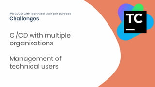 CI/CD with multiple
organizations
Management of
technical users
#6 CI/CD with technical user per purpose
 
